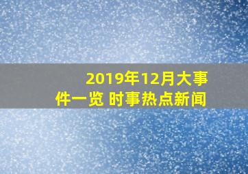 2019年12月大事件一览 时事热点新闻